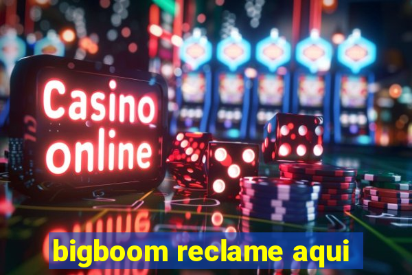 bigboom reclame aqui